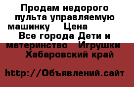 Продам недорого пульта управляемую машинку  › Цена ­ 4 500 - Все города Дети и материнство » Игрушки   . Хабаровский край